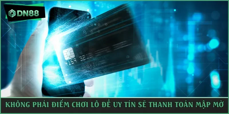 Không phải điểm chơi lô đề uy tín sẽ thanh toán mập mờ