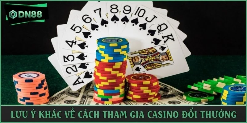 Lưu ý khác về cách tham gia casino đổi thưởng